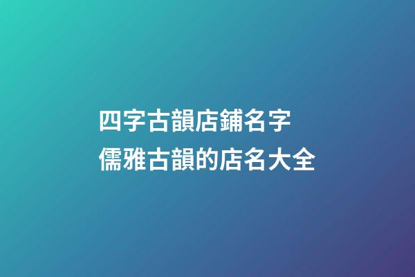 四字古韻店鋪名字 儒雅古韻的店名大全-第1張-店鋪起名-玄機派